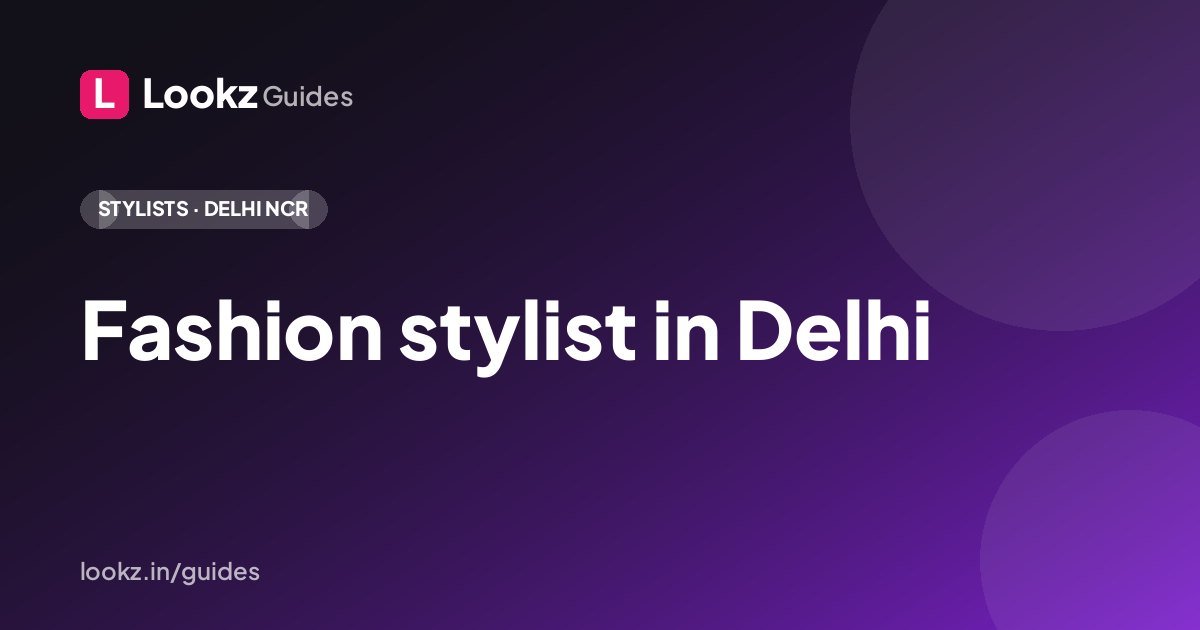 Fashion stylist in Delhi: how to build a Lookz profile that gets you hired