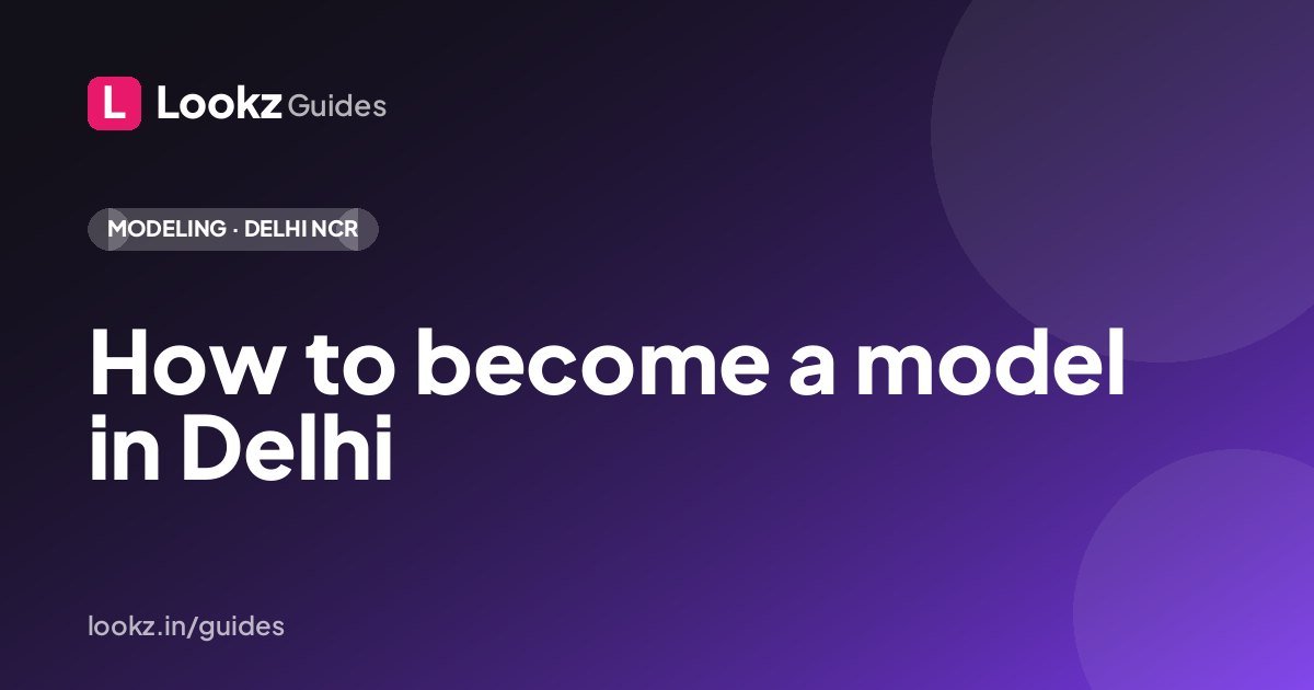 How to become a model in Delhi: build a Lookz profile that gets you cast